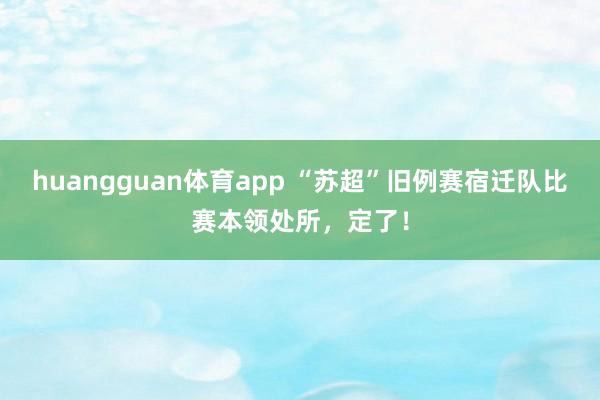 huangguan体育app “苏超”旧例赛宿迁队比赛本领处所，<a href=