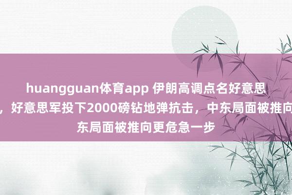 huangguan体育app 伊朗高调点名好意思军团结核心，好意思军投下2000磅钻地弹抗击，中东局面被推向更危急一步
