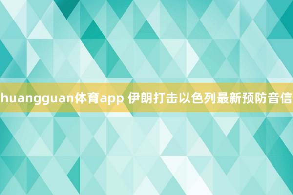 huangguan体育app 伊朗打击以色列最新预防音信