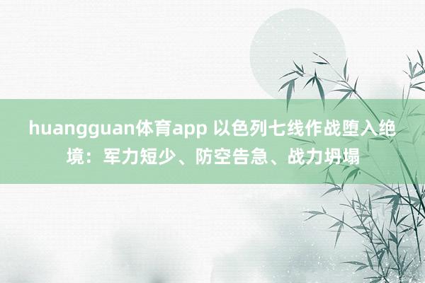 huangguan体育app 以色列七线作战堕入绝境：军力短少、防空告急、战力坍塌