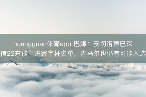 huangguan体育app 巴媒：安切洛蒂已深信22东谈主进寰宇杯名单，内马尔也仍有可能入选