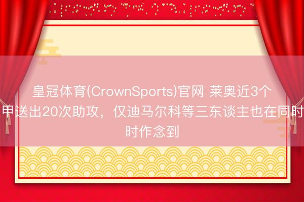皇冠体育(CrownSports)官网 莱奥近3个赛季意甲送出20次助攻，仅迪马尔科等三东谈主也在同时作念到