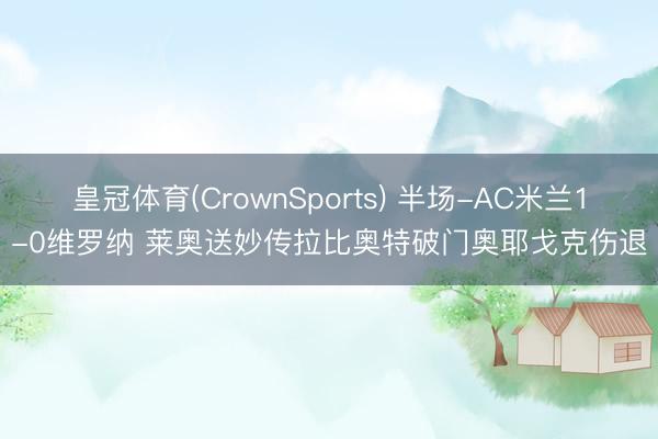 皇冠体育(CrownSports) 半场-AC米兰1-0维罗纳 莱奥送妙传拉比奥特破门奥耶戈克伤退