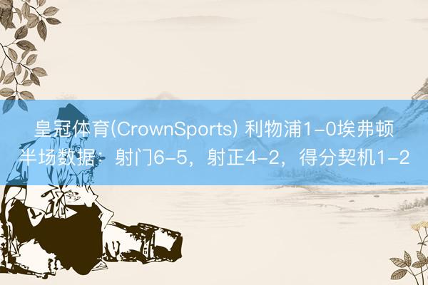 皇冠体育(CrownSports) 利物浦1-0埃弗顿半场数据：射门6-5，射正4-2，<a href=