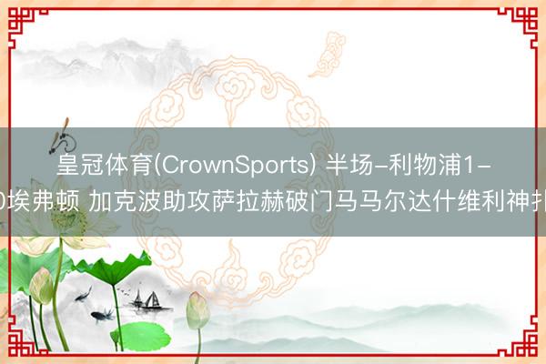 皇冠体育(CrownSports) 半场-利物浦1-0埃弗顿 加克波助攻萨拉赫破门马马尔达什维利神扑