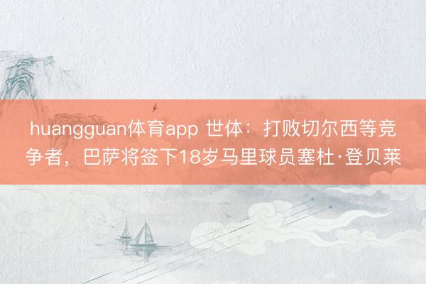 huangguan体育app 世体：打败切尔西等竞争者，巴萨将签下18岁马里球员塞杜·登贝莱