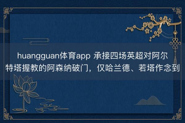 huangguan体育app 承接四场英超对阿尔特塔握教的阿森纳破门，仅哈兰德、若塔作念到
