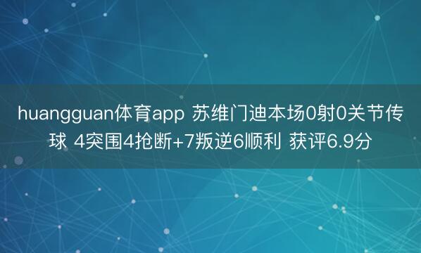 huangguan体育app 苏维门迪本场0射0关节传球 4突围4抢断+7叛逆6顺利 获评6.9分