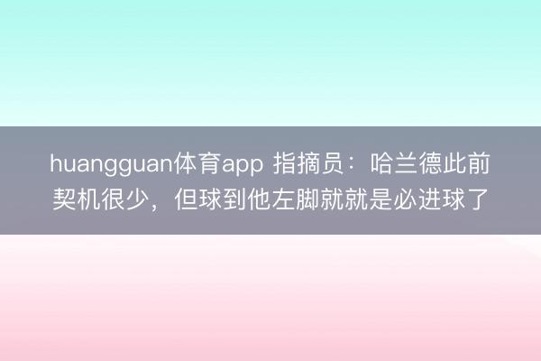 huangguan体育app 指摘员：哈兰德此前契机很少，但球到他左脚就就是必进球了