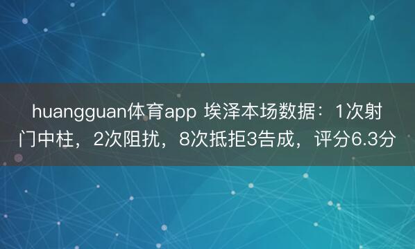 huangguan体育app 埃泽本场数据：1次射门中柱，2次阻扰，8次抵拒3告成，<a href=