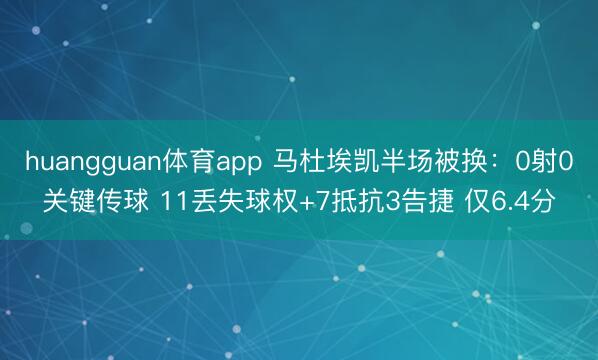 huangguan体育app 马杜埃凯半场被换:0射0关键传球 11丢失球权+7抵抗3告捷 仅6.4分