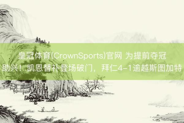 皇冠体育(CrownSports)官网 为提前夺冠助兴！凯恩替补登场破门，拜仁4-1逾越斯图加特