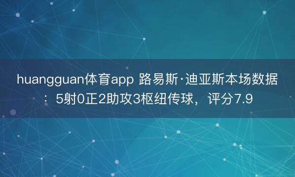 huangguan体育app 路易斯·迪亚斯本场数据：5射0正2助攻3枢纽传球，评分7.9