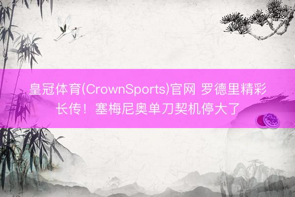 皇冠体育(CrownSports)官网 罗德里精彩长传！塞梅尼奥单刀契机停大了