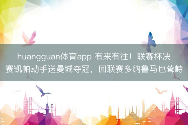 huangguan体育app 有来有往！联赛杯决赛凯帕动手送曼城夺冠，回联赛多纳鲁马也耸峙