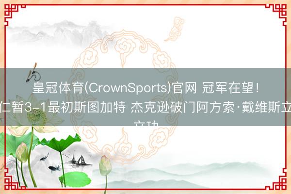 皇冠体育(CrownSports)官网 冠军在望！拜仁暂3-1最初斯图加特 杰克逊破门阿方索·戴维斯立功