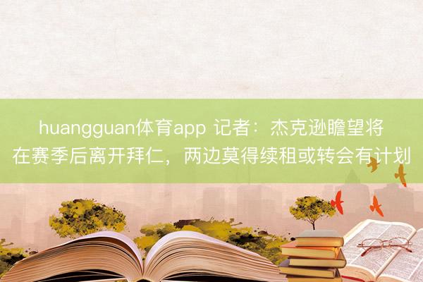 huangguan体育app 记者：杰克逊瞻望将在赛季后离开拜仁，两边莫得续租或转会有计划