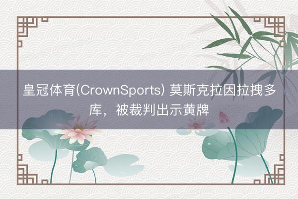 皇冠体育(CrownSports) 莫斯克拉因拉拽多库，被裁判出示黄牌