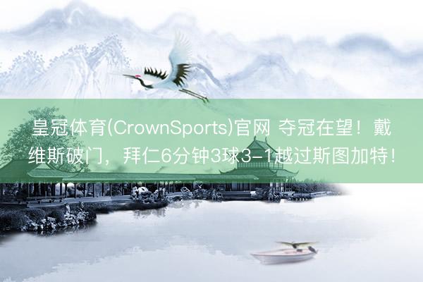 皇冠体育(CrownSports)官网 夺冠在望！戴维斯破门，拜仁6分钟3球3-1越过斯图加特！