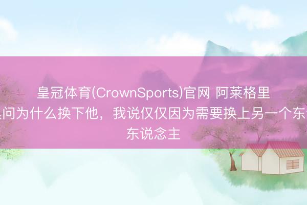 皇冠体育(CrownSports)官网 阿莱格里：莱奥问为什么换下他，我说仅仅因为需要换上另一个东说念主
