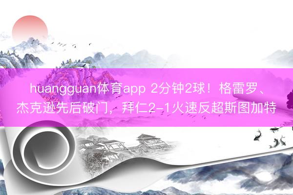huangguan体育app 2分钟2球！格雷罗、杰克逊先后破门，拜仁2-1火速反超斯图加特