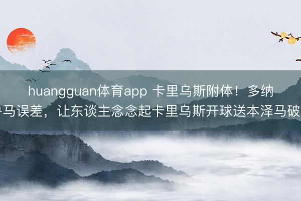 huangguan体育app 卡里乌斯附体!多纳鲁马误差,让东谈主念念起卡里乌斯开球送本泽马破门