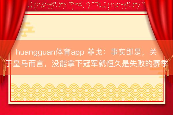huangguan体育app 菲戈：事实即是，关于皇马而言，没能拿下冠军就恒久是失败的赛季