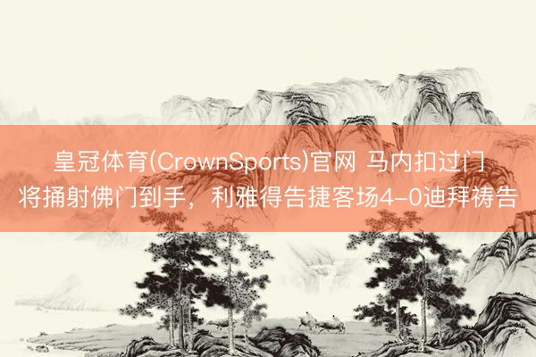 皇冠体育(CrownSports)官网 马内扣过门将捅射佛门到手，利雅得告捷客场4-0迪拜祷告