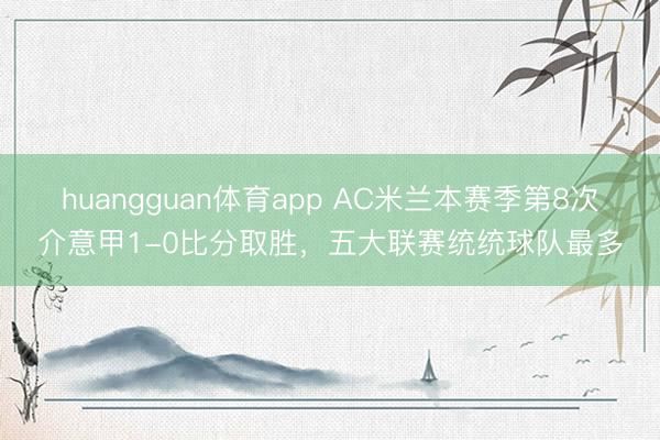 huangguan体育app AC米兰本赛季第8次介意甲1-0比分取胜，五大联赛统统球队最多