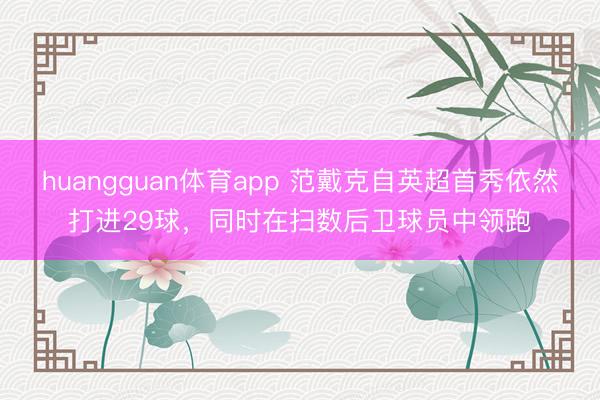 huangguan体育app 范戴克自英超首秀依然打进29球，同时在扫数后卫球员中领跑