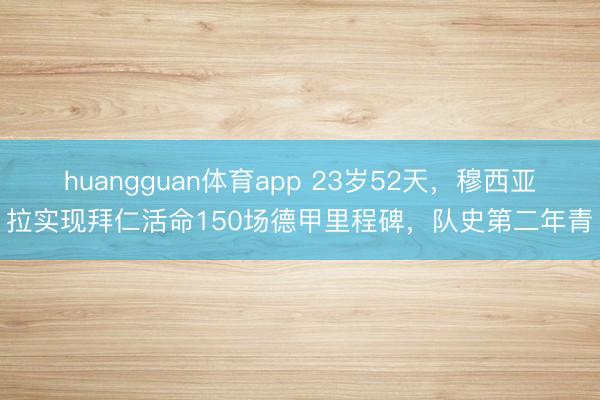 huangguan体育app 23岁52天，穆西亚拉实现拜仁活命150场德甲里程碑，队史第二年青