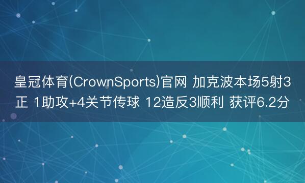 皇冠体育(CrownSports)官网 加克波本场5射3正 1助攻+4关节传球 12造反3顺利 获评6.2分