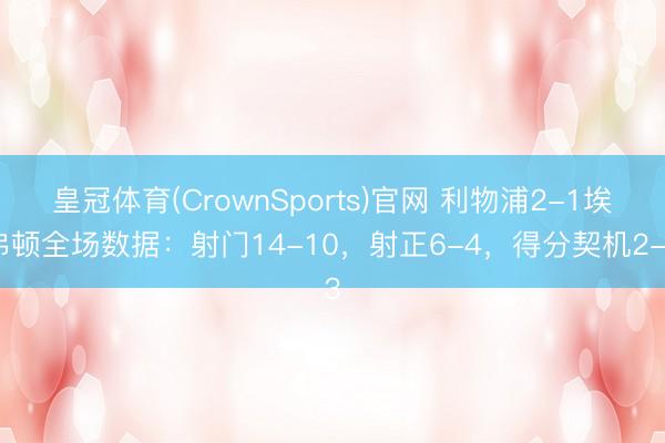 皇冠体育(CrownSports)官网 利物浦2-1埃弗顿全场数据：射门14-10，射正6-4，<a href=