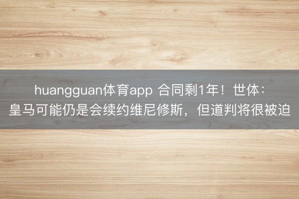 huangguan体育app 合同剩1年！世体：皇马可能仍是会续约维尼修斯，但道判将很被迫