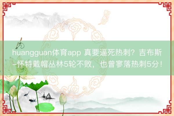 huangguan体育app 真要逼死热刺？吉布斯-怀特戴帽丛林5轮不败，也曾寥落热刺5分！