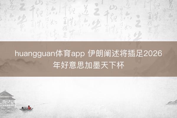 huangguan体育app 伊朗阐述将插足2026年好意思加墨天下杯