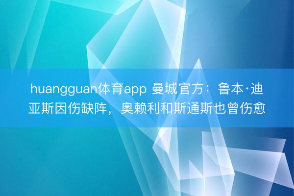 huangguan体育app 曼城官方：鲁本·迪亚斯因伤缺阵，奥赖利和斯通斯也曾伤愈