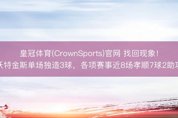 皇冠体育(CrownSports)官网 找回现象！沃特金斯单场独造3球，各项赛事近8场孝顺7球2助攻