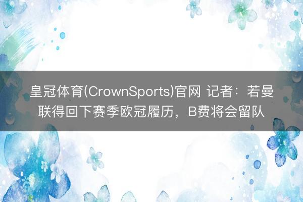 皇冠体育(CrownSports)官网 记者：若曼联得回下赛季欧冠履历，B费将会留队