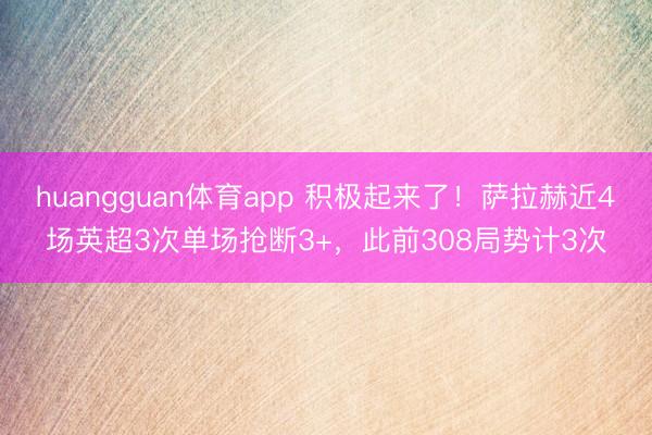 huangguan体育app 积极起来了！萨拉赫近4场英超3次单场抢断3+，此前308局势计3次