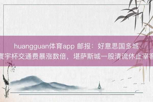 huangguan体育app 邮报：好意思国多城寰宇杯交通费暴涨数倍，堪萨斯城一股清流休止宰客