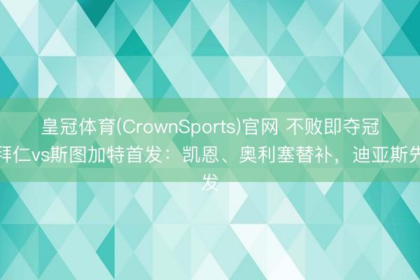 皇冠体育(CrownSports)官网 不败即夺冠！拜仁vs斯图加特首发：凯恩、奥利塞替补，迪亚斯先发