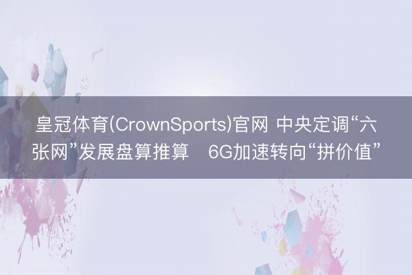 皇冠体育(CrownSports)官网 中央定调“六张网”发