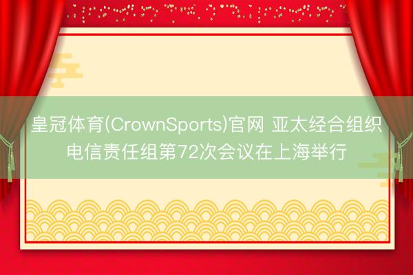 皇冠体育(CrownSports)官网 亚太经合组织电信责任