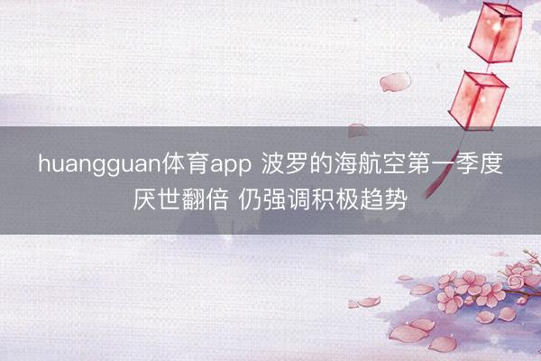 huangguan体育app 波罗的海航空第一季度厌世翻倍 仍强调积极趋势