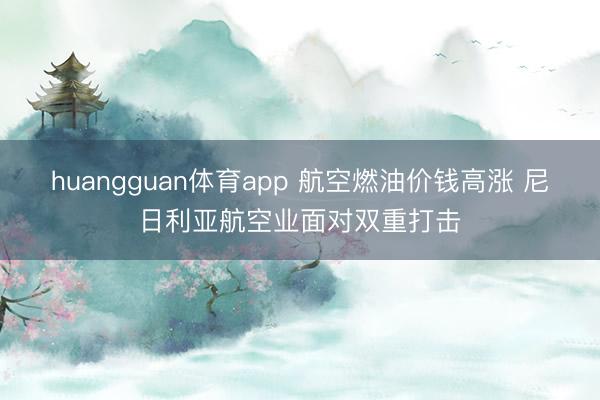 huangguan体育app 航空燃油价钱高涨 尼日利亚航空业面对双重打击