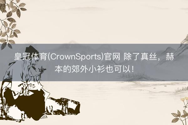 皇冠体育(CrownSports)官网 除了真丝，赫本的郊外小衫也可以！