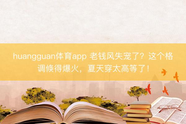 huangguan体育app 老钱风失宠了？这个格调倏得爆火，夏天穿太高等了！