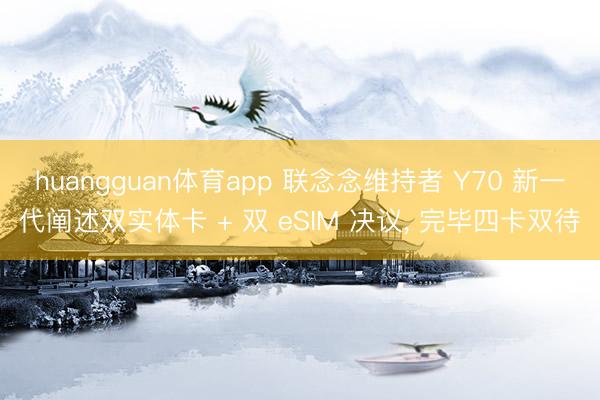huangguan体育app 联念念维持者 Y70 新一代阐述双实体卡 + 双 eSIM 决议, 完毕四卡双待