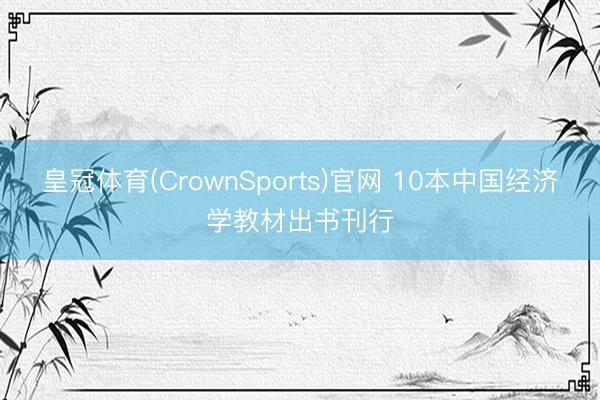 皇冠体育(CrownSports)官网 10本中国经济学教材出书刊行